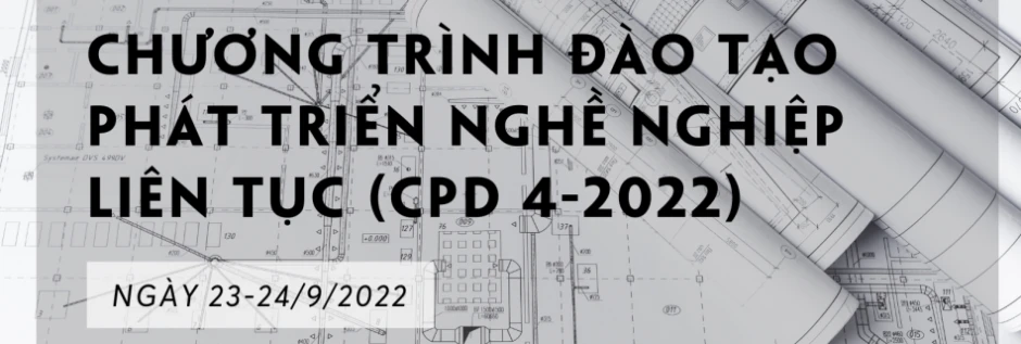 CHƯƠNG TRÌNH ĐÀO TẠO PHÁT TRIỂN NGHỀ NGHIỆP LIÊN TỤC (CPD 4-2022) DÀNH CHO KTS HÀNH NGHỀ – NGÀY 23-24/9/2022